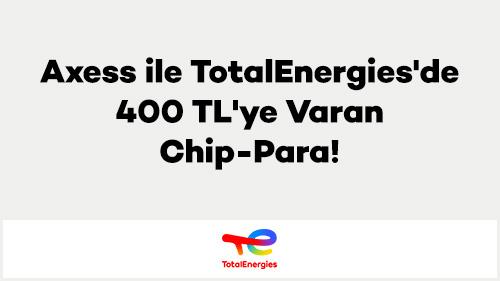 Axess ile TotalEnergies'de 400 TL'ye Varan Chip-Para!