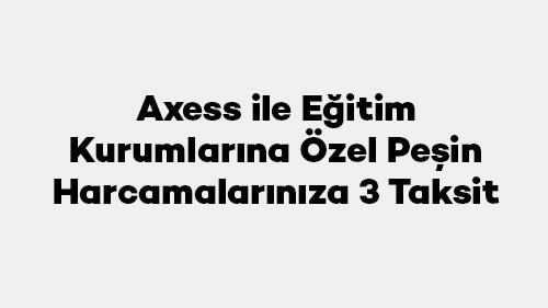 Axess ile Eğitim Kurumlarına Özel Peşin Harcamalarınıza 3 Taksit
