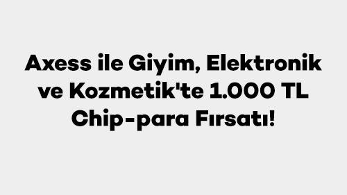 Axess ile Giyim, Elektronik ve Kozmetik'te 1.000 TL Chip-para Fırsatı