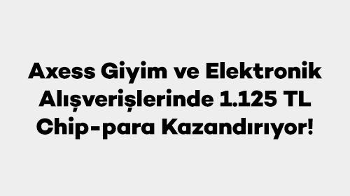 Axess Giyim ve Elektronik Alışverişlerinde 1.125 TL Chip-para Kazandırıyor!