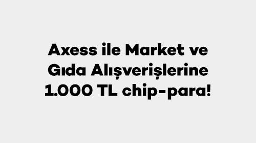 Axess ile Market ve Gıda Alışverişlerine 1.000 TL chip-para fırsatı!