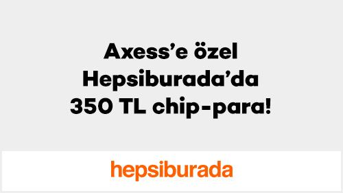 Axess’e Özel Hepsiburada’da 350 TL Chip-Para