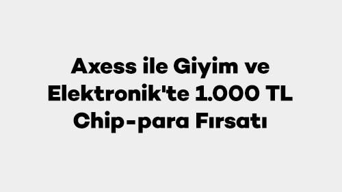 Axess ile Giyim ve Elektronik'te 1.000 TL Chip-para Fırsatı
