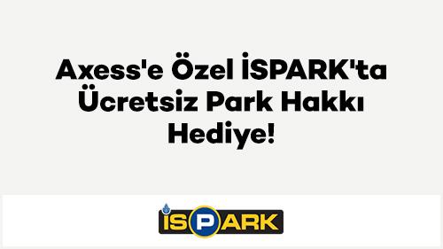 Axess'e Özel İSPARK'ta Ücretsiz Park Hakkı Hediye!