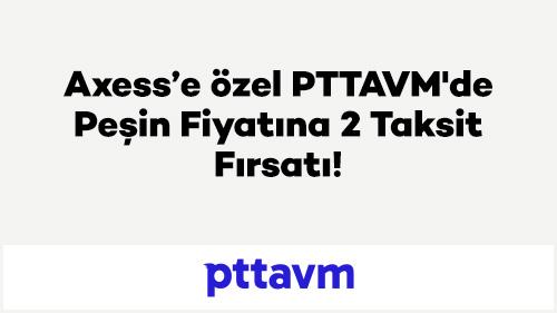 Axess'e özel PTTAVM'de Peşin Fiyatına 2 Taksit Fırsatı!
